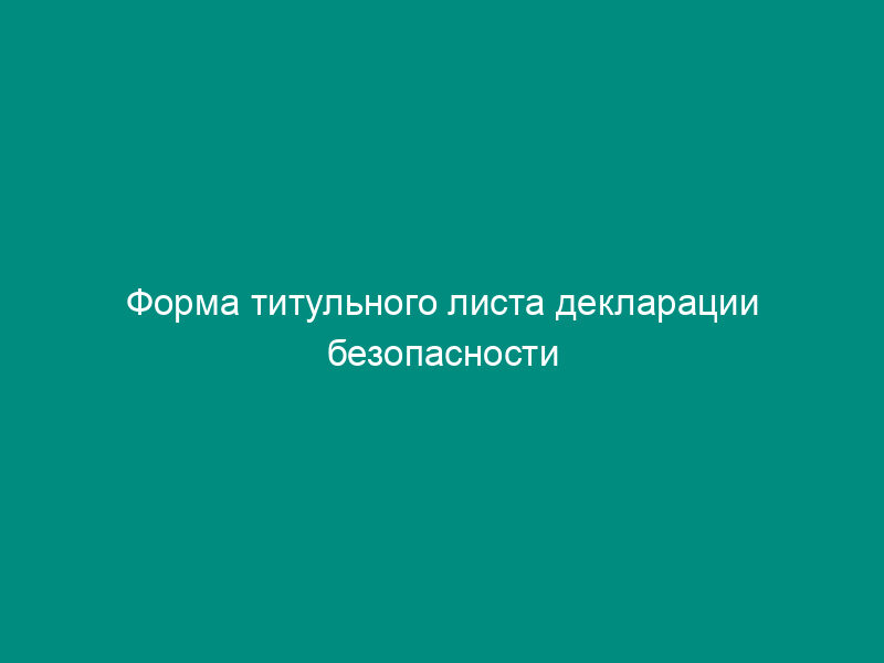 Форма титульного листа декларации безопасности промышленного объекта