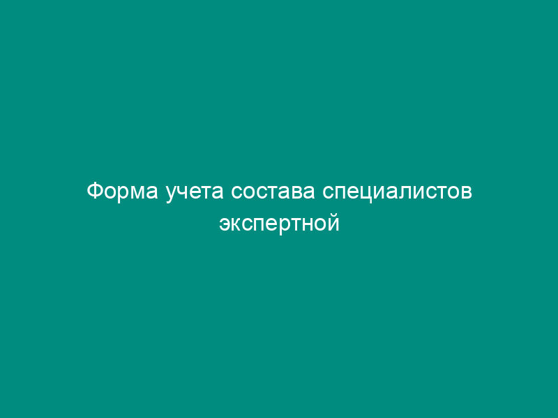 Форма учета состава специалистов экспертной организации