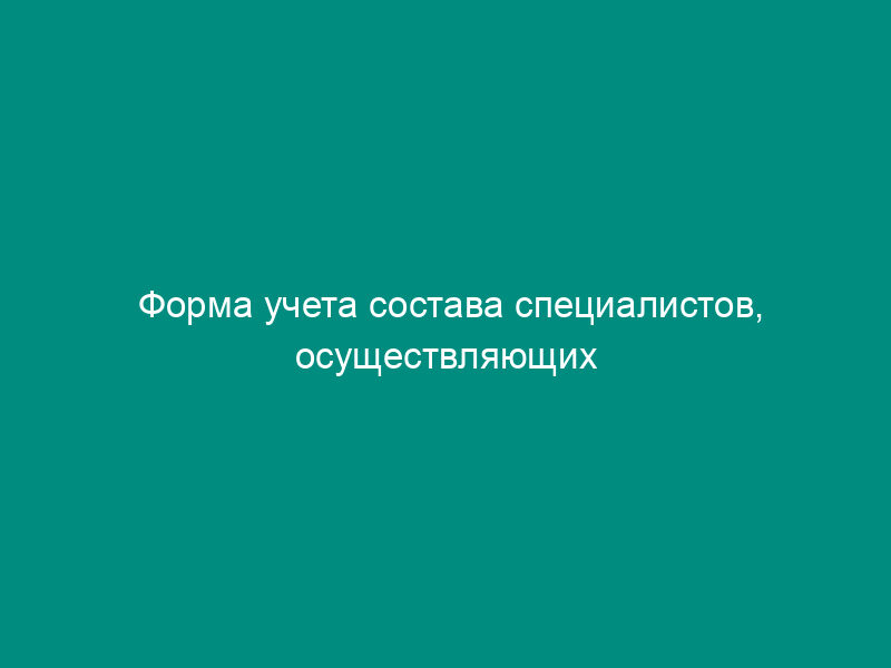 Форма учета состава специалистов, осуществляющих подготовку (обучение) в независимом аттестационно-методическом центре