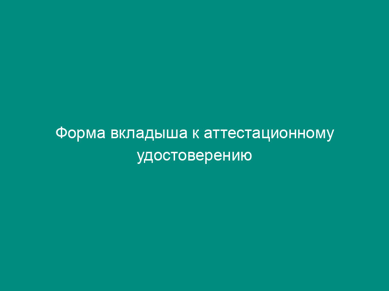 Форма вкладыша к аттестационному удостоверению сварщика
