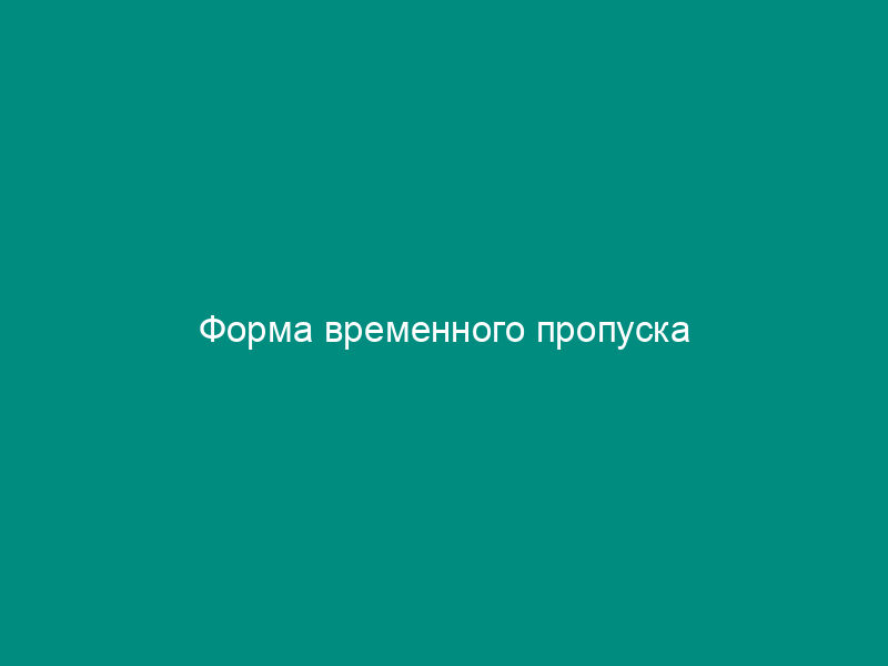 Форма временного пропуска