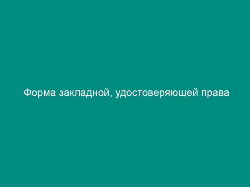Форма закладной, удостоверяющей права залогодержателя на предмет ипотеки (подписывается залогодателем-должником)