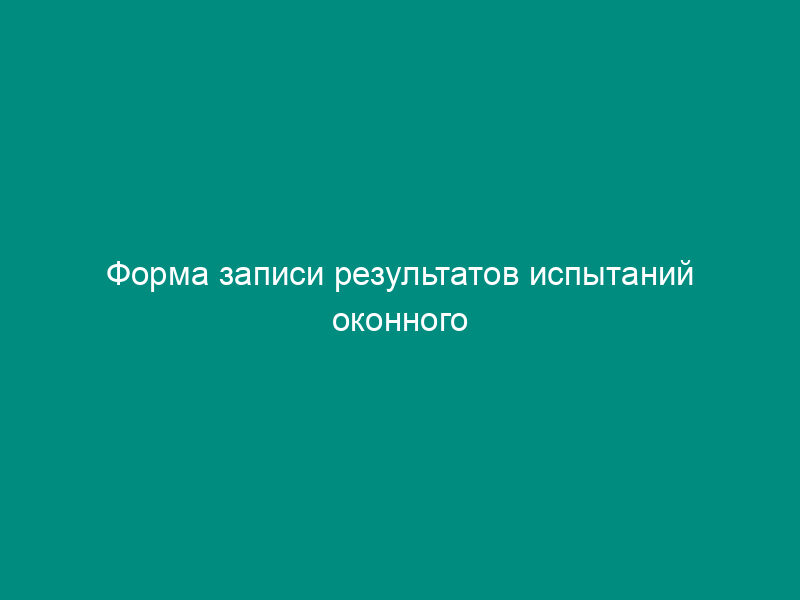 Форма записи результатов испытаний оконного (дверного) блока при помощи приставной калориметрической камеры (рекомендуемая)