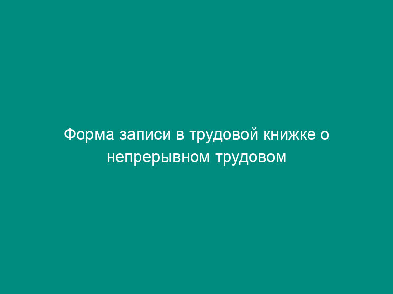 Форма записи в трудовой книжке о непрерывном трудовом стаже работника в случае восстановления непрерывного трудового стажа в установленном порядке (пример)