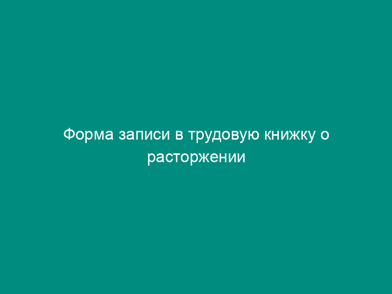 Форма записи в трудовую книжку о расторжении трудового договора с работником по инициативе работодателя в связи с прогулом (пример оформления)