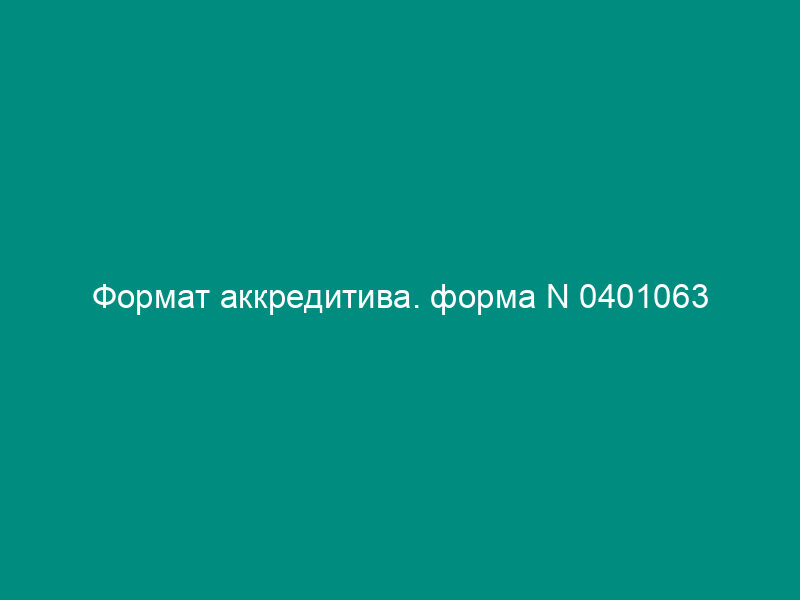 Формат аккредитива. форма N 0401063