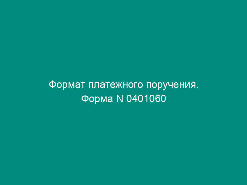 Формат платежного поручения. Форма N 0401060