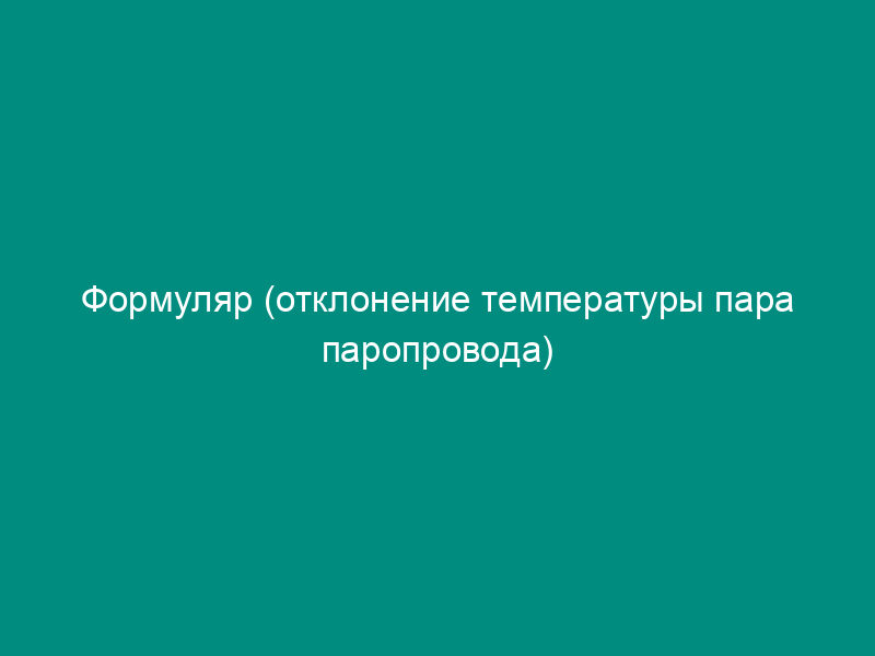 Формуляр (отклонение температуры пара паропровода)