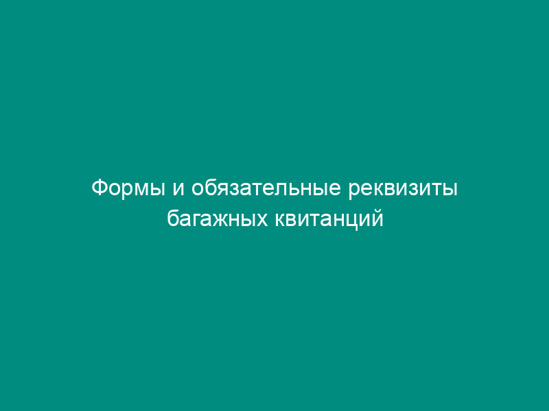 Формы и обязательные реквизиты багажных квитанций