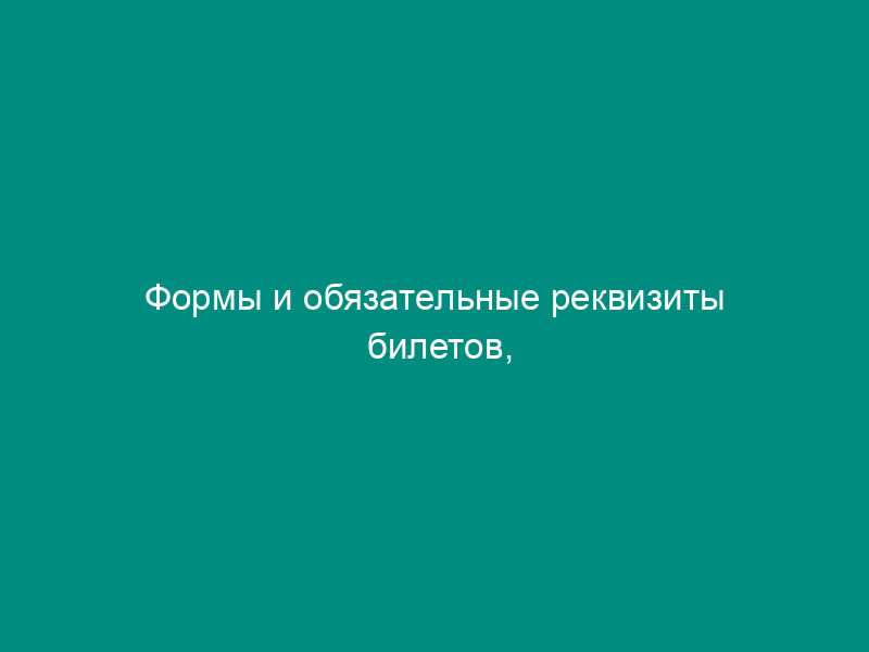 Формы и обязательные реквизиты билетов, предназначенных для перевозок пассажиров и багажа автомобильным транспортом и городским наземным электрическим транспортом