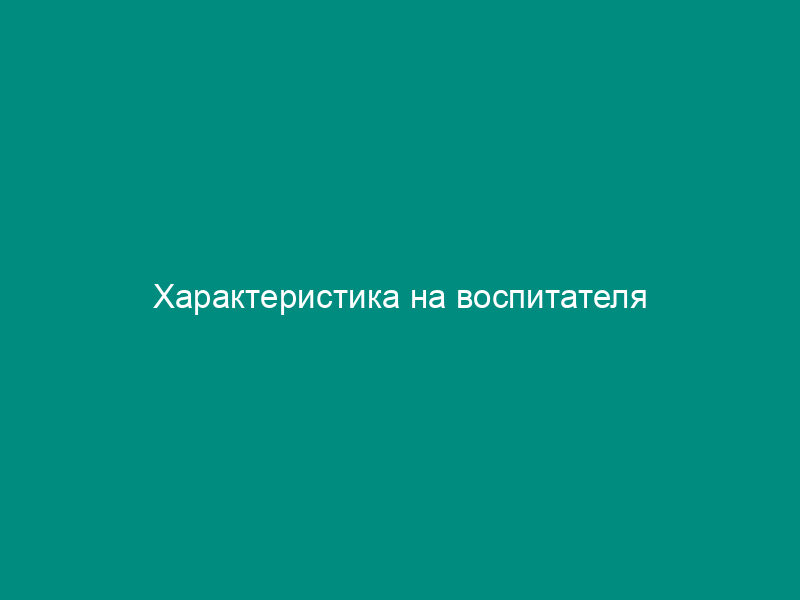 Характеристика на воспитателя