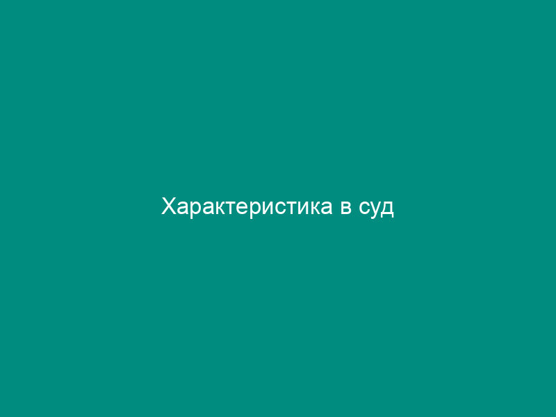 Характеристика в суд