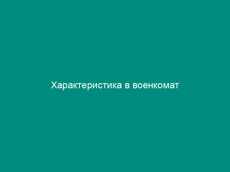 Характеристика в военкомат