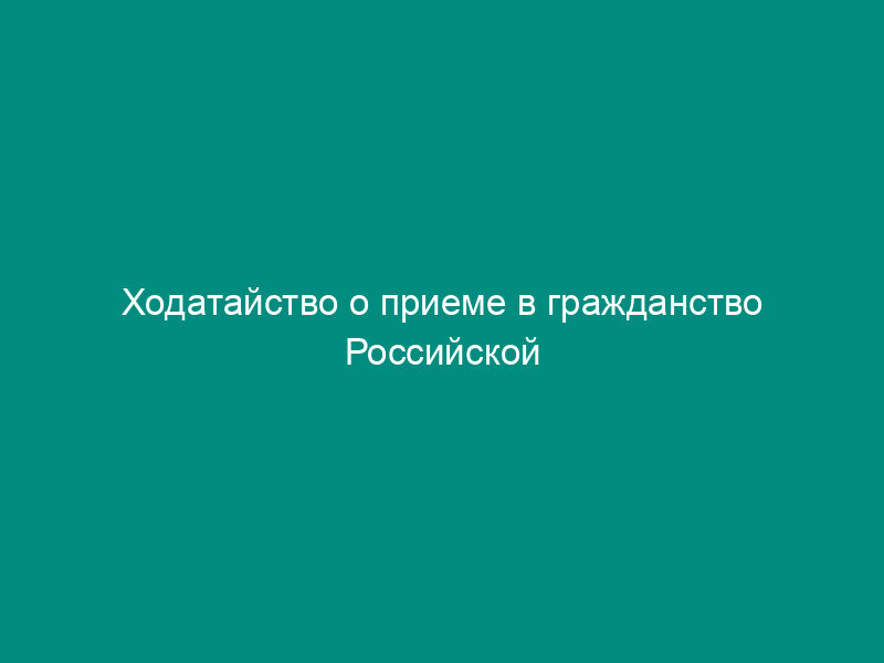 Ходатайство о приеме в гражданство Российской Федерации