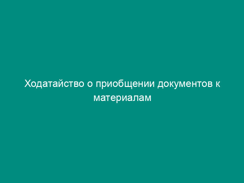Ходатайство о приобщении документов к материалам дела по иску (на основании ст. 41 АПК РФ)