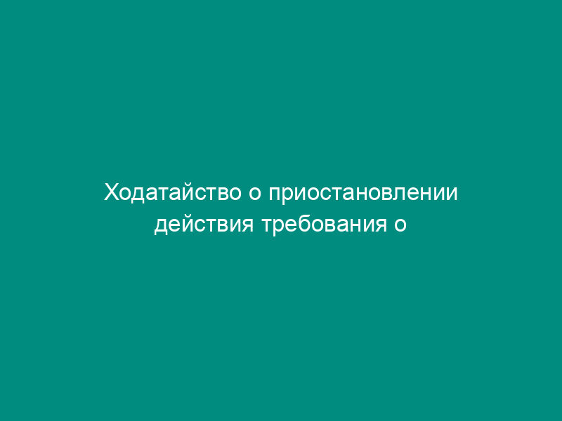 Ходатайство о приостановлении действия требования о приостановлении операций по счетам до вступления в силу решения арбитражного суда