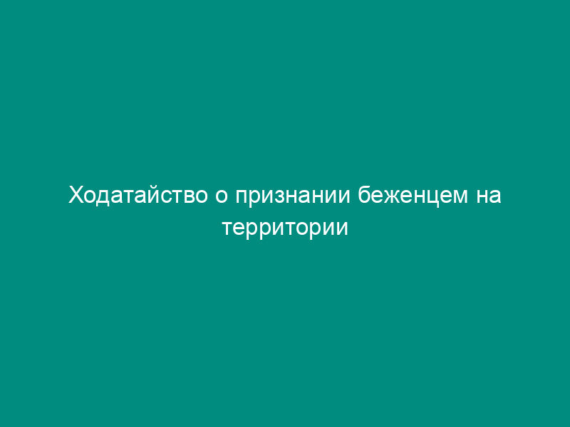 Ходатайство о признании беженцем на территории Российской Федерации