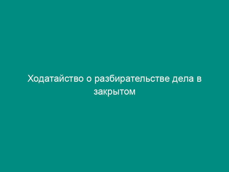 Ходатайство о разбирательстве дела в закрытом судебном заседании