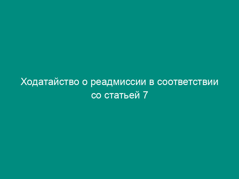 Ходатайство о реадмиссии в соответствии со статьей 7 Соглашения между Правительством Российской Федерации и Правительством Королевства Норвегия о реадмиссии
