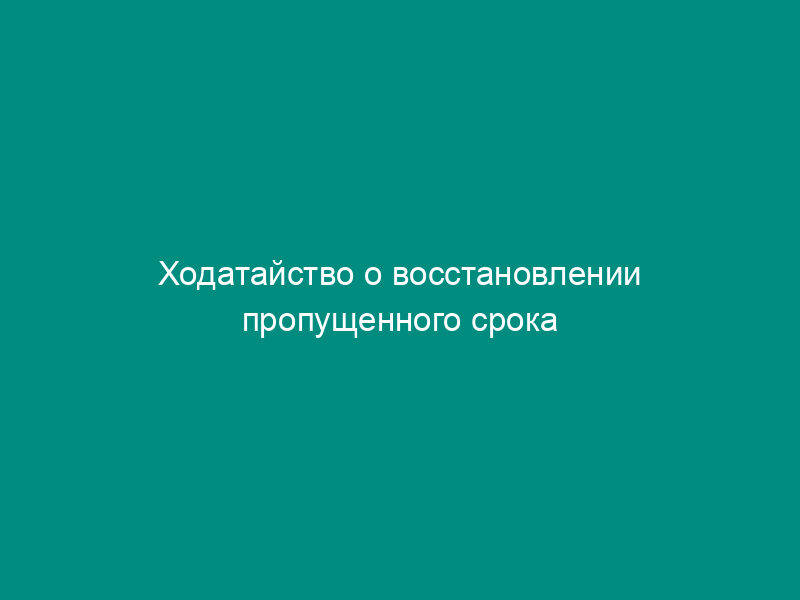 Ходатайство о восстановлении пропущенного срока
