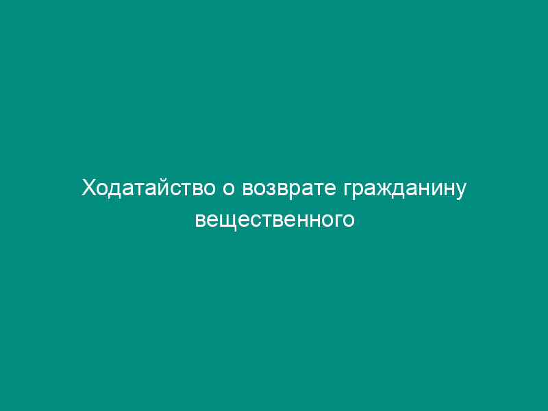 Ходатайство о возврате гражданину вещественного доказательства