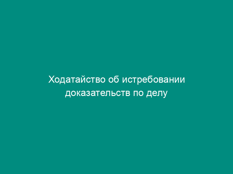 Ходатайство об истребовании доказательств по делу