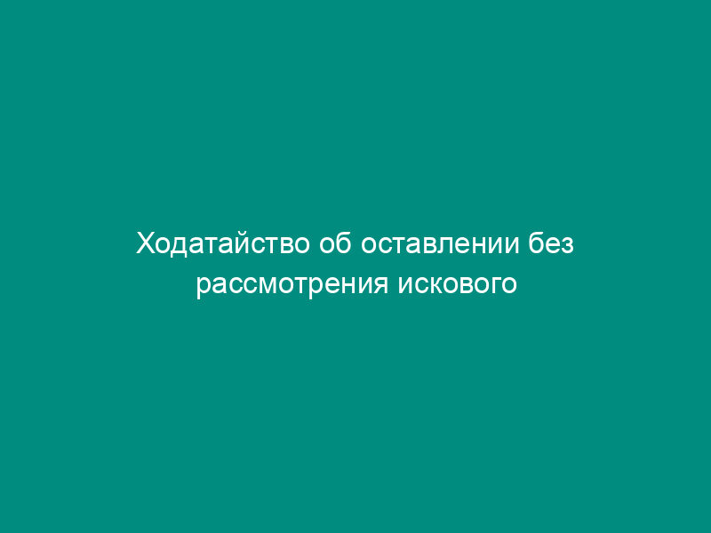 Ходатайство об оставлении без рассмотрения искового заявления (в порядке ст. 148 АПК РФ)