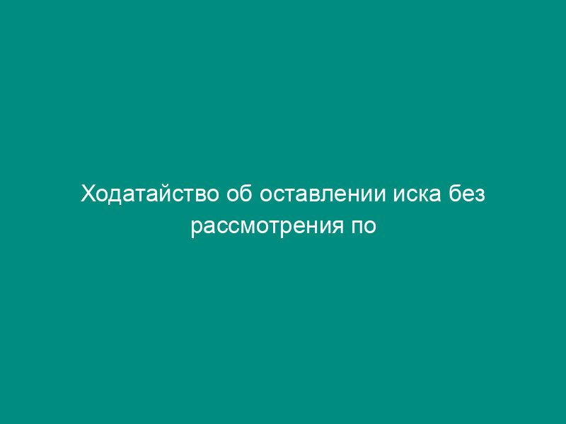 Ходатайство об оставлении иска без рассмотрения по причине несоблюдения стороной досудебного порядка урегулирования спора с ответчиком