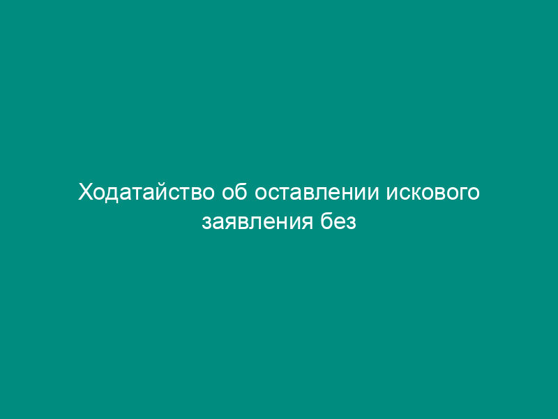 Ходатайство об оставлении искового заявления без рассмотрения в соответствии со ст. 222 ГПК РФ
