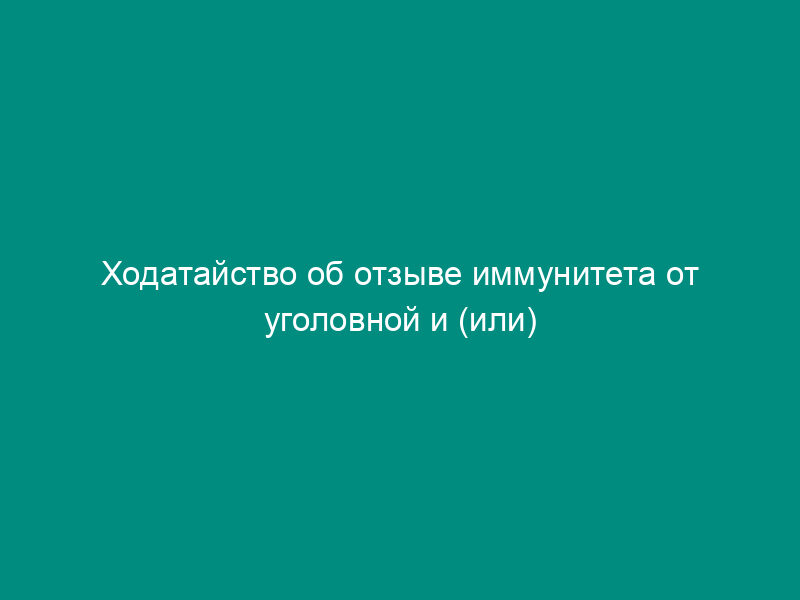 Ходатайство об отзыве иммунитета от уголовной и (или) административной юрисдикции у иностранного лица, совершившего правонарушение