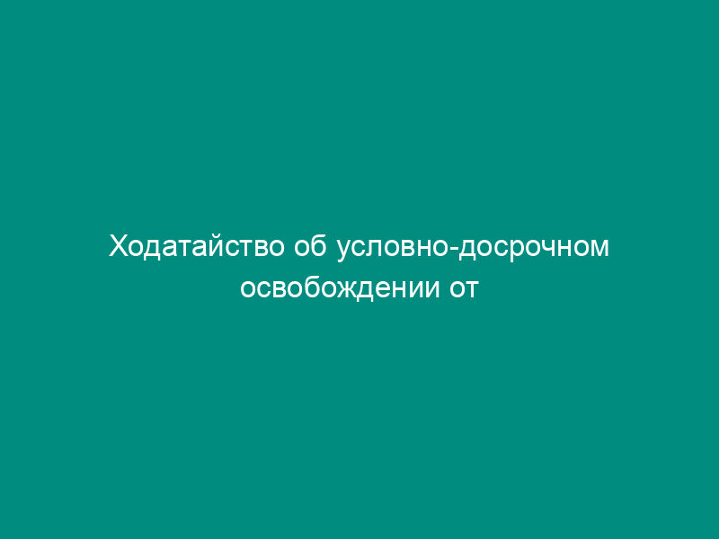 Ходатайство об условно-досрочном освобождении от отбывания наказания