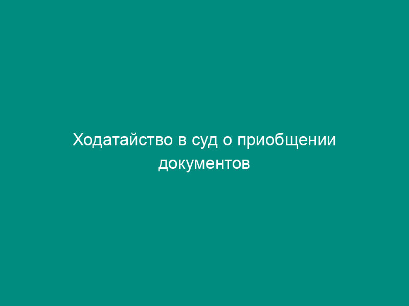 Ходатайство в суд о приобщении документов