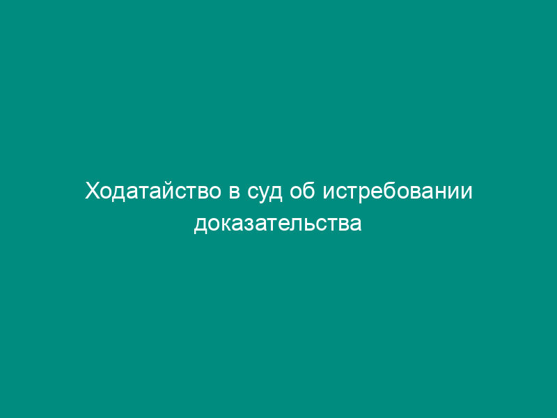 Ходатайство в суд об истребовании доказательства