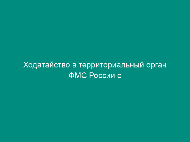 Ходатайство в территориальный орган ФМС России о предоставлении гражданину и членам его семьи статус вынужденного переселенца на территории Российской Федерации