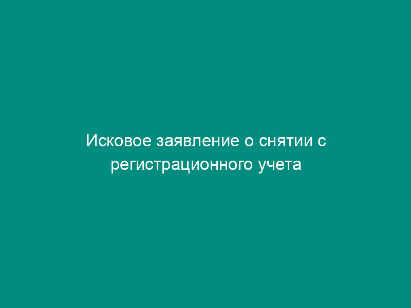 Исковое заявление о снятии с регистрационного учета