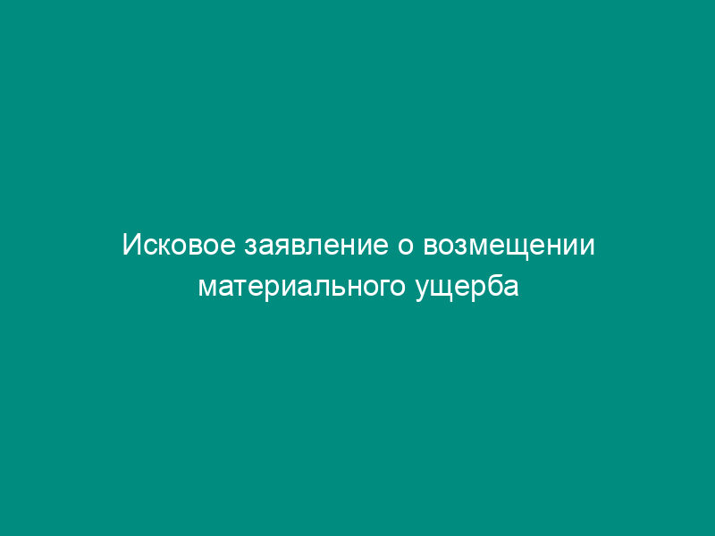 Исковое заявление о возмещении материального ущерба