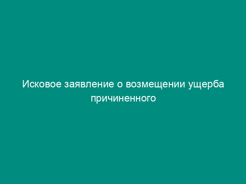 Исковое заявление о возмещении ущерба причиненного ДТП