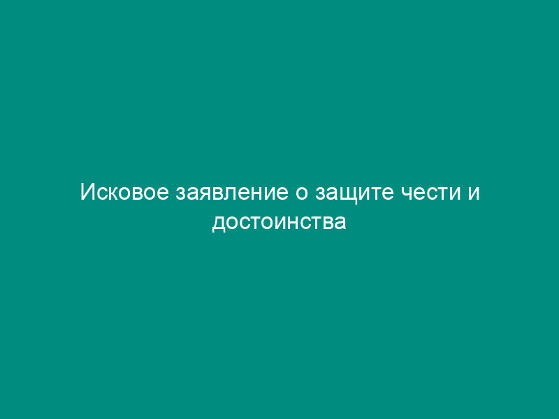 Исковое заявление о защите чести и достоинства