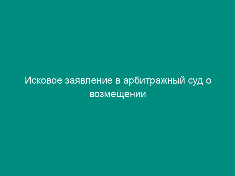 Исковое заявление в арбитражный суд о возмещении стоимости недостачи груза в результате перевозки