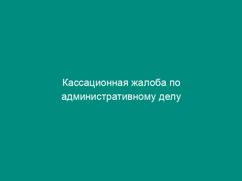 Кассационная жалоба по административному делу