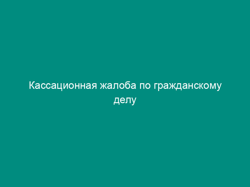 Кассационная жалоба по гражданскому делу