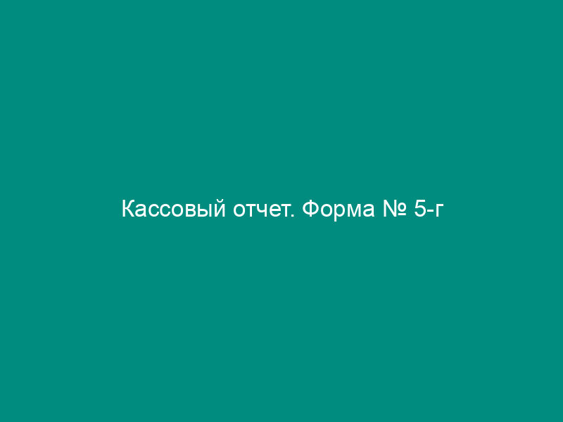 Кассовый отчет. Форма № 5-г