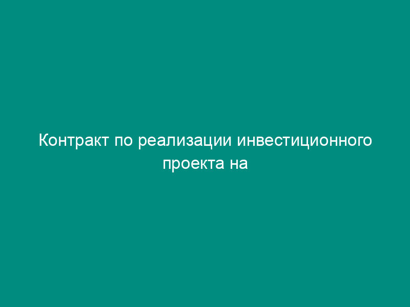 Контракт по реализации инвестиционного проекта на территории   Москвы