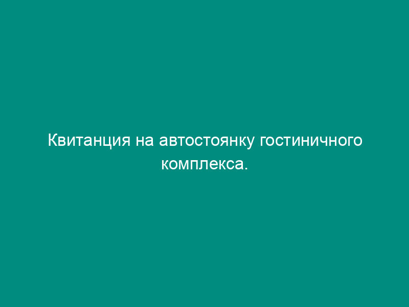 Квитанция на автостоянку гостиничного комплекса. Форма № 11-г