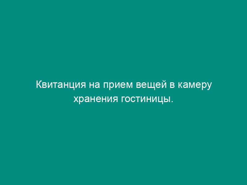 Квитанция на прием вещей в камеру хранения гостиницы. Форма № 13-г