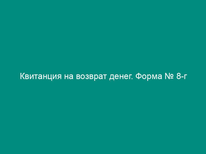 Квитанция на возврат денег. Форма № 8-г