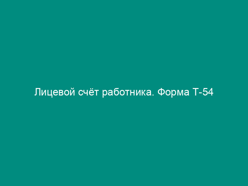 Лицевой счёт работника. Форма Т-54