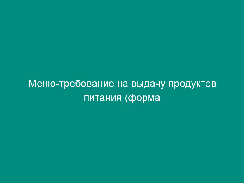 Меню-требование на выдачу продуктов питания (форма 0504202)
