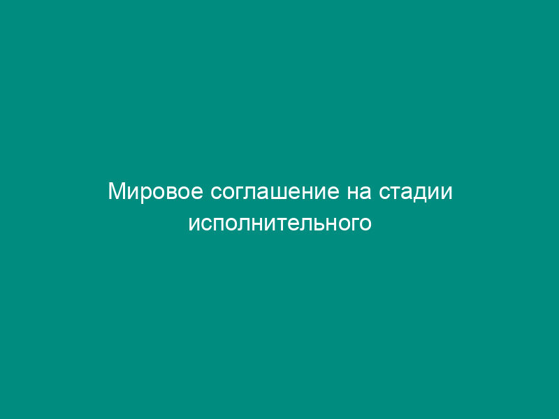 Мировое соглашение на стадии исполнительного производства