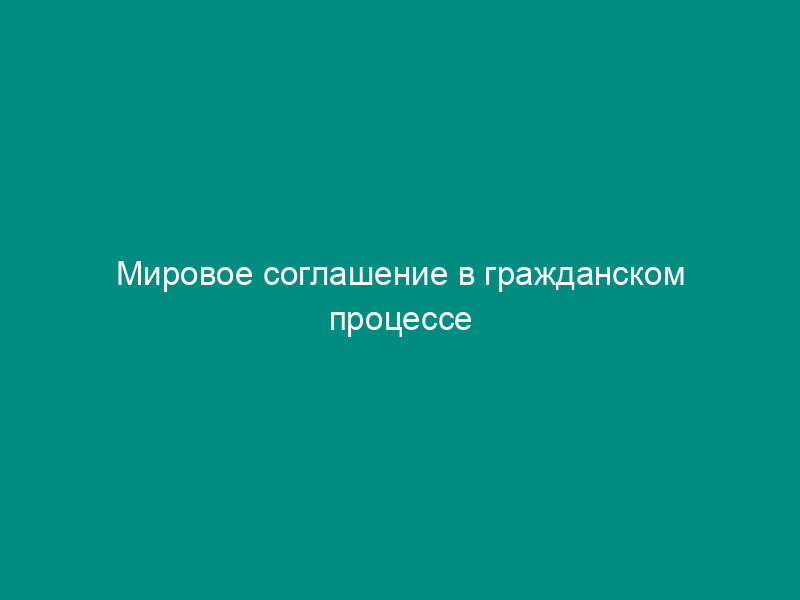 Мировое соглашение в гражданском процессе